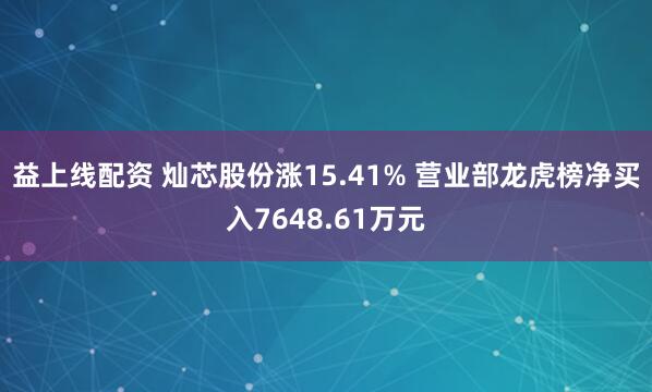 益上线配资 灿芯股份涨15.41% 营业部龙虎榜净买入7648.61万元