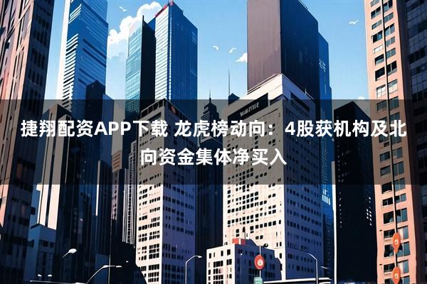 捷翔配资APP下载 龙虎榜动向：4股获机构及北向资金集体净买入