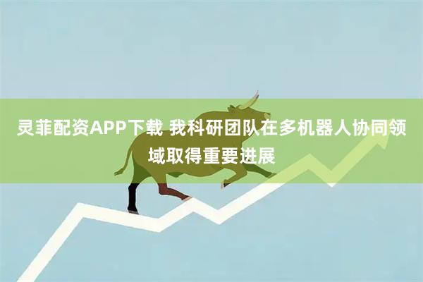 灵菲配资APP下载 我科研团队在多机器人协同领域取得重要进展