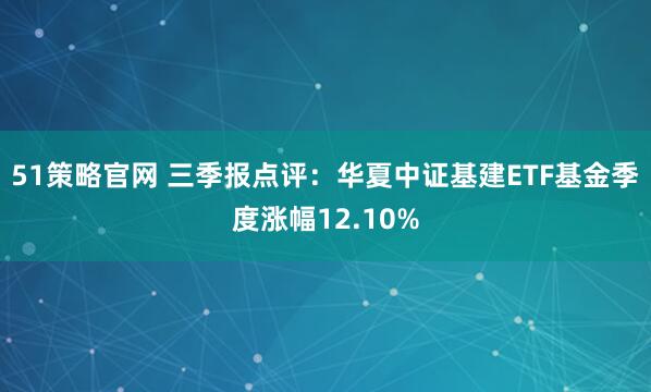 51策略官网 三季报点评:华夏中证基建ETF基金季度涨幅12.10%
