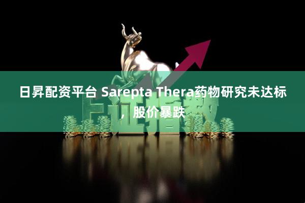 日昇配资平台 Sarepta Thera药物研究未达标，股价暴跌