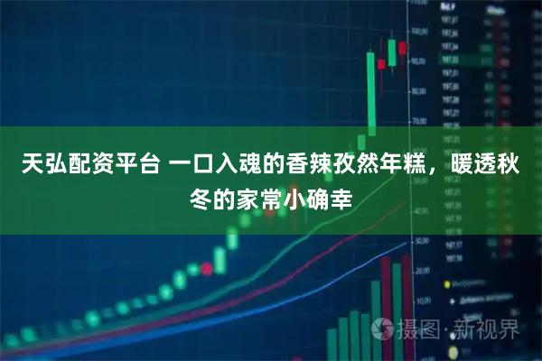 天弘配资平台 一口入魂的香辣孜然年糕，暖透秋冬的家常小确幸