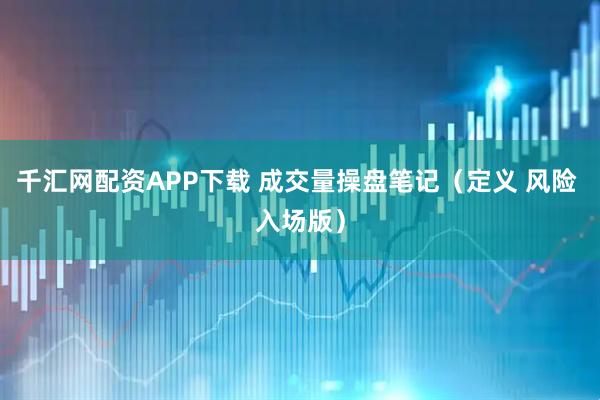 千汇网配资APP下载 成交量操盘笔记（定义 风险 入场版）