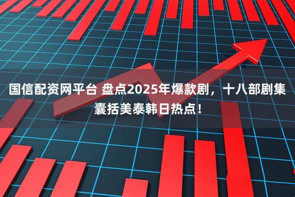 国信配资网平台 盘点2025年爆款剧，十八部剧集囊括美泰韩日热点！