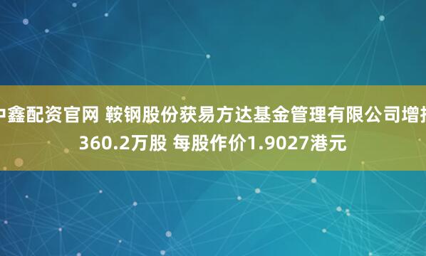 中鑫配资官网 鞍钢股份获易方达基金管理有限公司增持360.2万股 每股作价1.9027港元