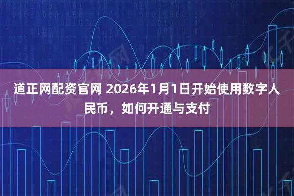 道正网配资官网 2026年1月1日开始使用数字人民币，如何开通与支付