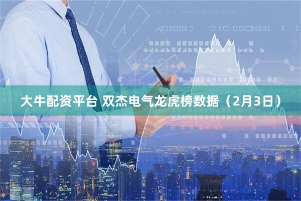 大牛配资平台 双杰电气龙虎榜数据（2月3日）