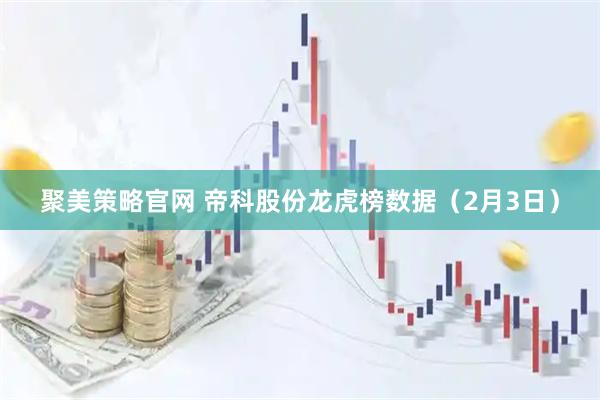 聚美策略官网 帝科股份龙虎榜数据（2月3日）