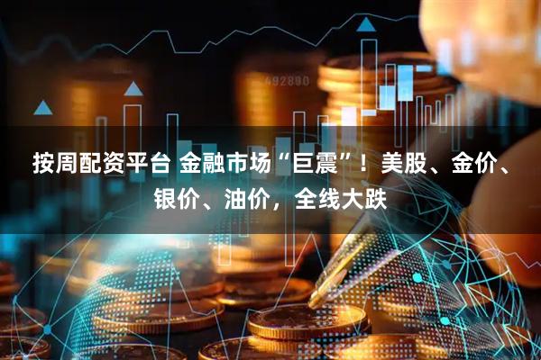 按周配资平台 金融市场“巨震”！美股、金价、银价、油价，全线大跌