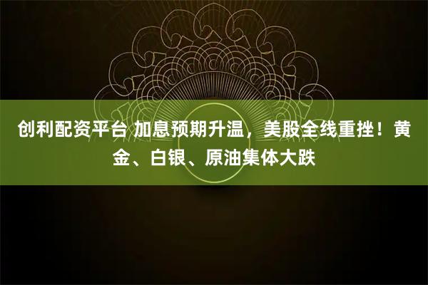 创利配资平台 加息预期升温，美股全线重挫！黄金、白银、原油集体大跌